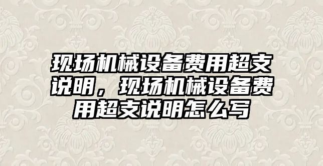 現場機械設備費用超支說明，現場機械設備費用超支說明怎么寫