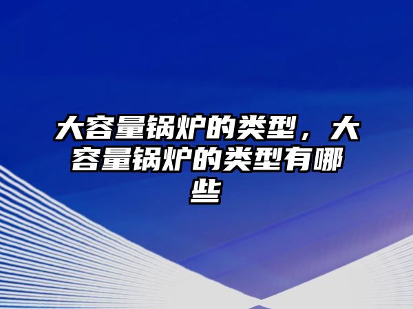 大容量鍋爐的類型，大容量鍋爐的類型有哪些