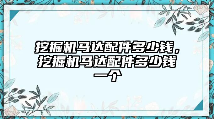 挖掘機馬達配件多少錢，挖掘機馬達配件多少錢一個