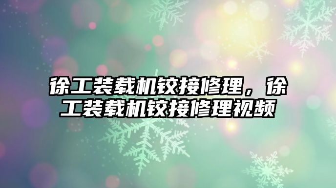 徐工裝載機鉸接修理，徐工裝載機鉸接修理視頻