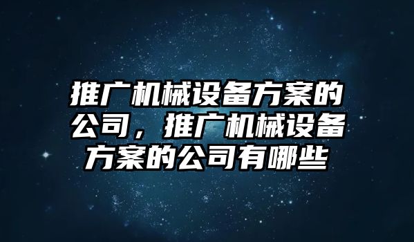 推廣機械設(shè)備方案的公司，推廣機械設(shè)備方案的公司有哪些