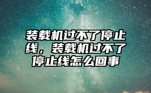 裝載機過不了停止線，裝載機過不了停止線怎么回事