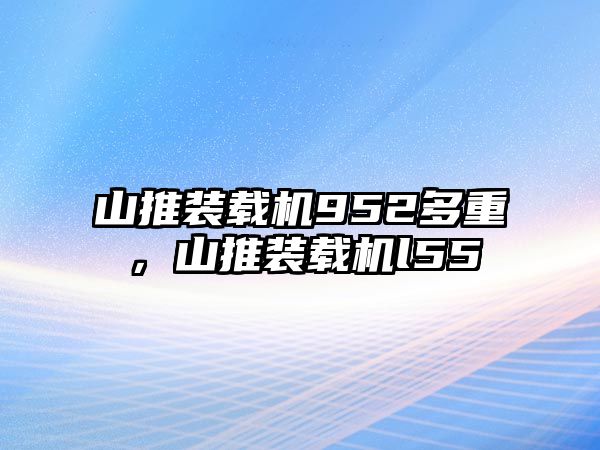 山推裝載機952多重，山推裝載機l55