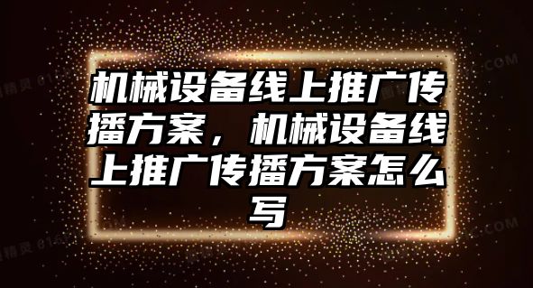 機械設備線上推廣傳播方案，機械設備線上推廣傳播方案怎么寫