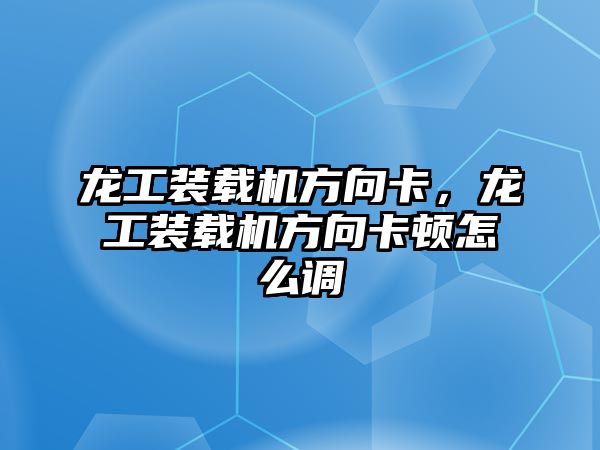 龍工裝載機方向卡，龍工裝載機方向卡頓怎么調