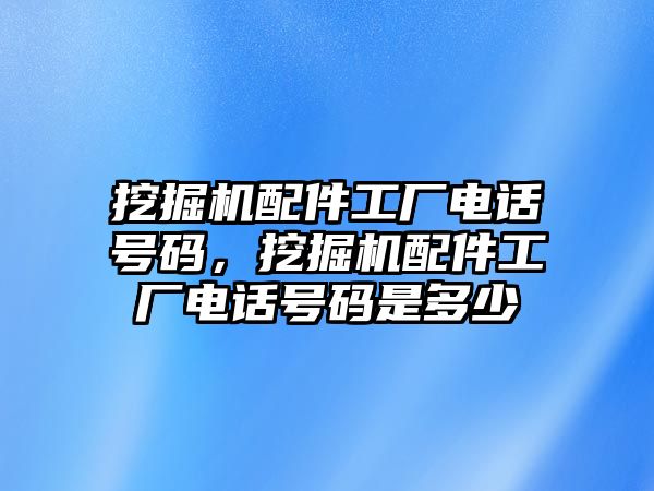 挖掘机配件工厂电话号码，挖掘机配件工厂电话号码是多少