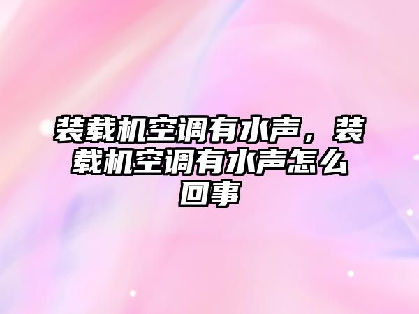 裝載機空調有水聲，裝載機空調有水聲怎么回事