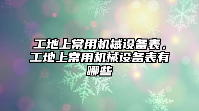 工地上常用機械設備表，工地上常用機械設備表有哪些