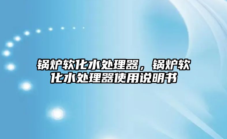 鍋爐軟化水處理器，鍋爐軟化水處理器使用說明書