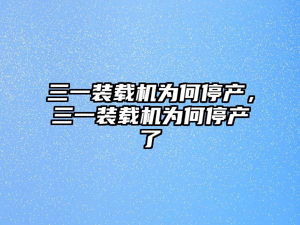 三一裝載機為何停產，三一裝載機為何停產了