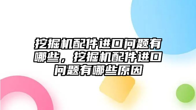 挖掘機配件進口問題有哪些，挖掘機配件進口問題有哪些原因