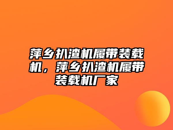 萍鄉扒渣機履帶裝載機，萍鄉扒渣機履帶裝載機廠家