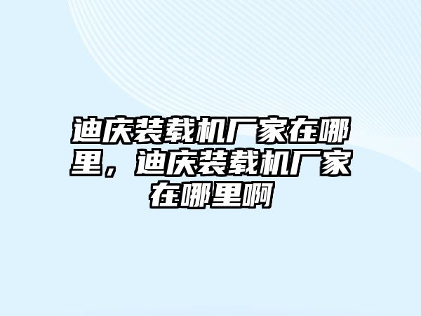 迪庆装载机厂家在哪里，迪庆装载机厂家在哪里啊