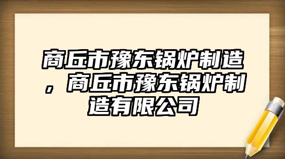 商丘市豫東鍋爐制造，商丘市豫東鍋爐制造有限公司