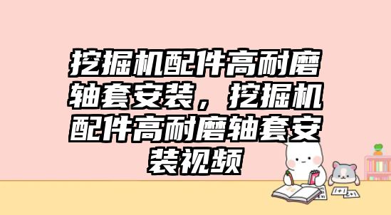 挖掘機配件高耐磨軸套安裝，挖掘機配件高耐磨軸套安裝視頻