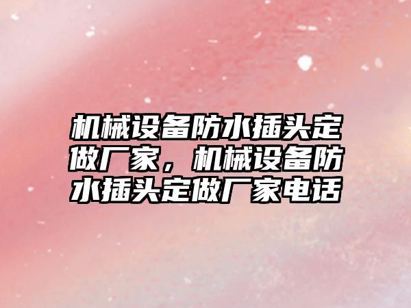 機械設(shè)備防水插頭定做廠家，機械設(shè)備防水插頭定做廠家電話