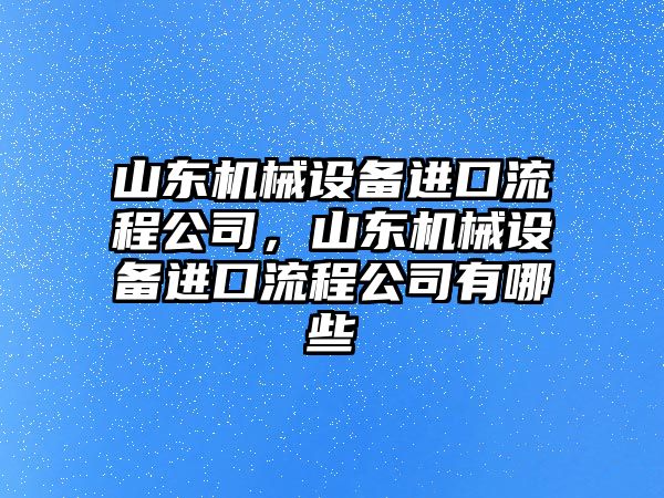 山東機械設備進口流程公司，山東機械設備進口流程公司有哪些