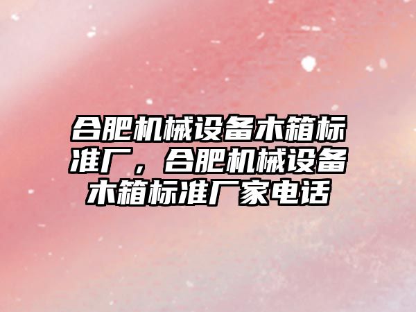 合肥機械設備木箱標準廠，合肥機械設備木箱標準廠家電話