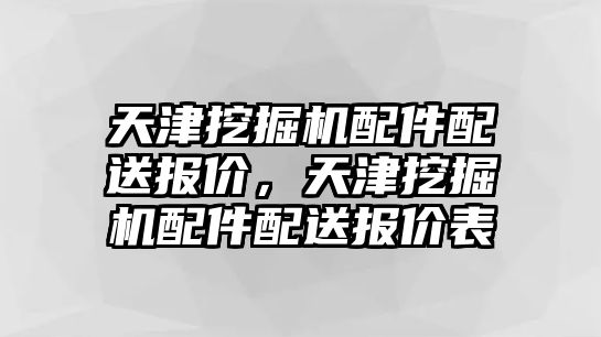 天津挖掘機配件配送報價，天津挖掘機配件配送報價表