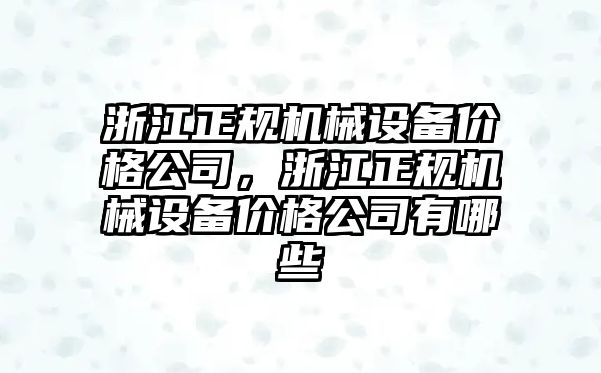 浙江正規(guī)機(jī)械設(shè)備價(jià)格公司，浙江正規(guī)機(jī)械設(shè)備價(jià)格公司有哪些