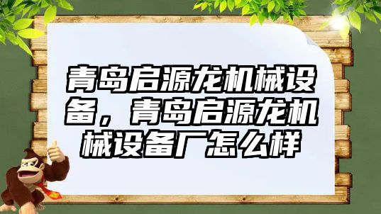 青島啟源龍機械設備，青島啟源龍機械設備廠怎么樣