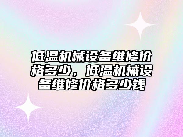 低溫機械設備維修價格多少，低溫機械設備維修價格多少錢