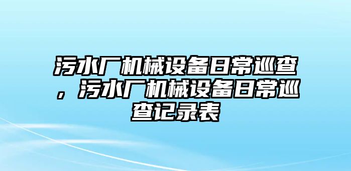 污水廠機械設備日常巡查，污水廠機械設備日常巡查記錄表