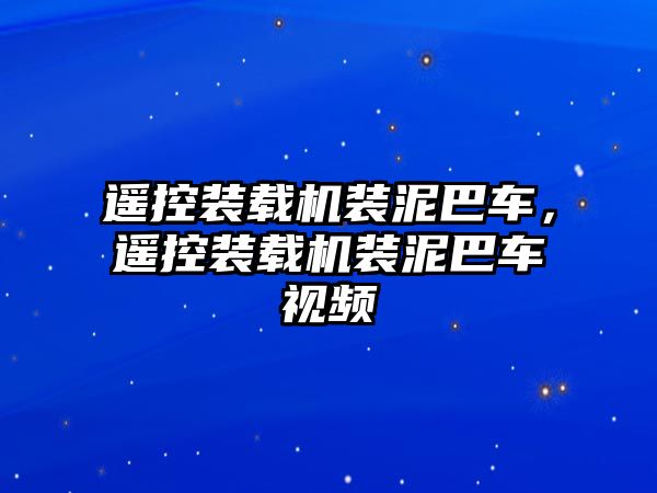 遙控裝載機裝泥巴車，遙控裝載機裝泥巴車視頻