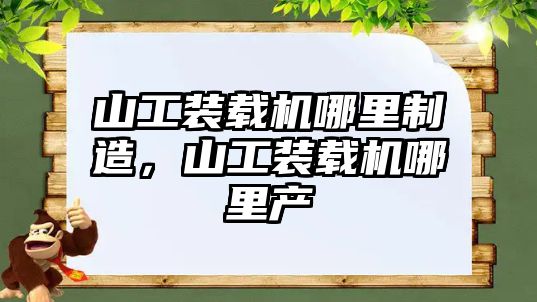 山工裝載機哪里制造，山工裝載機哪里產