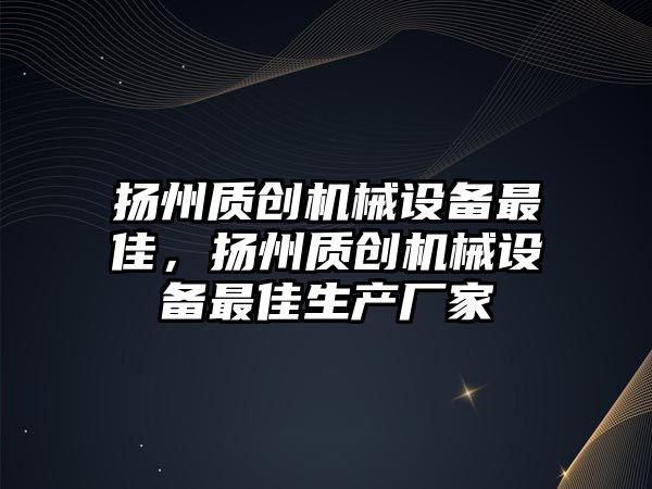 揚州質創機械設備最佳，揚州質創機械設備最佳生產廠家