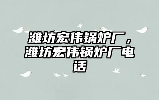 濰坊宏偉鍋爐廠，濰坊宏偉鍋爐廠電話