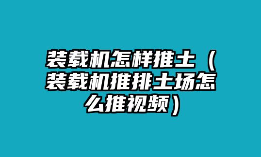 裝載機(jī)怎樣推土（裝載機(jī)推排土場怎么推視頻）