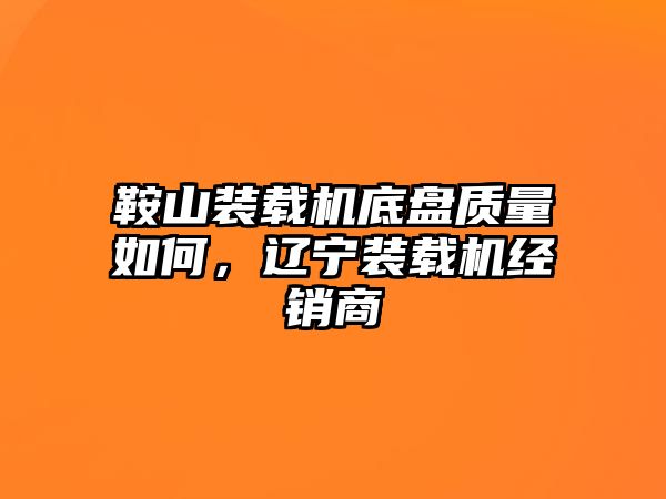 鞍山裝載機(jī)底盤(pán)質(zhì)量如何，遼寧裝載機(jī)經(jīng)銷(xiāo)商