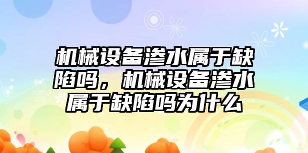 機械設(shè)備滲水屬于缺陷嗎，機械設(shè)備滲水屬于缺陷嗎為什么