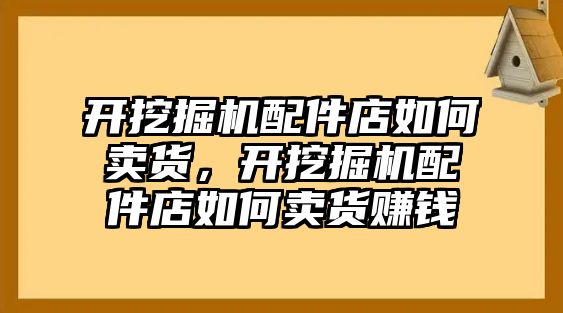 開挖掘機配件店如何賣貨，開挖掘機配件店如何賣貨賺錢