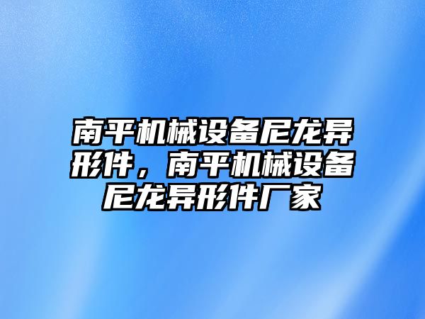 南平機械設備尼龍異形件，南平機械設備尼龍異形件廠家