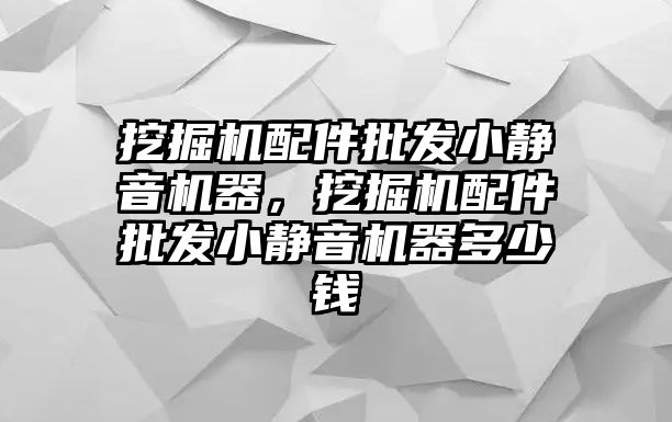 挖掘機配件批發小靜音機器，挖掘機配件批發小靜音機器多少錢