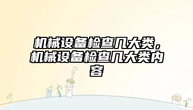 機械設備檢查幾大類，機械設備檢查幾大類內容