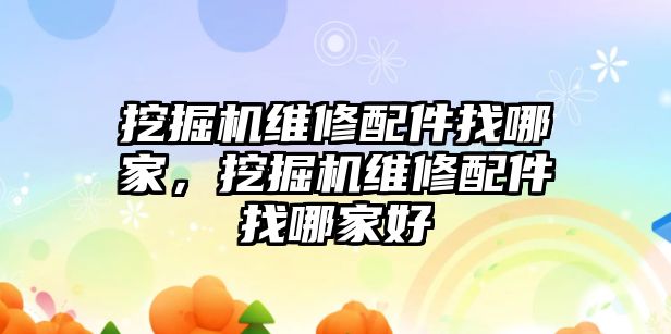 挖掘機(jī)維修配件找哪家，挖掘機(jī)維修配件找哪家好