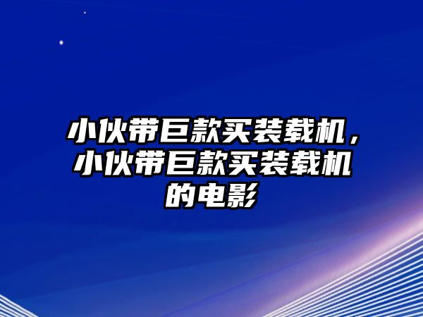 小伙帶巨款買裝載機，小伙帶巨款買裝載機的電影