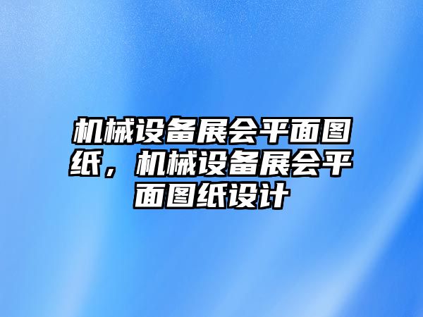 機(jī)械設(shè)備展會(huì)平面圖紙，機(jī)械設(shè)備展會(huì)平面圖紙?jiān)O(shè)計(jì)