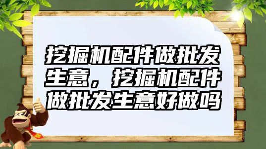 挖掘機配件做批發(fā)生意，挖掘機配件做批發(fā)生意好做嗎