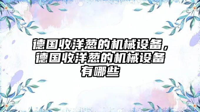 德國收洋蔥的機械設備，德國收洋蔥的機械設備有哪些