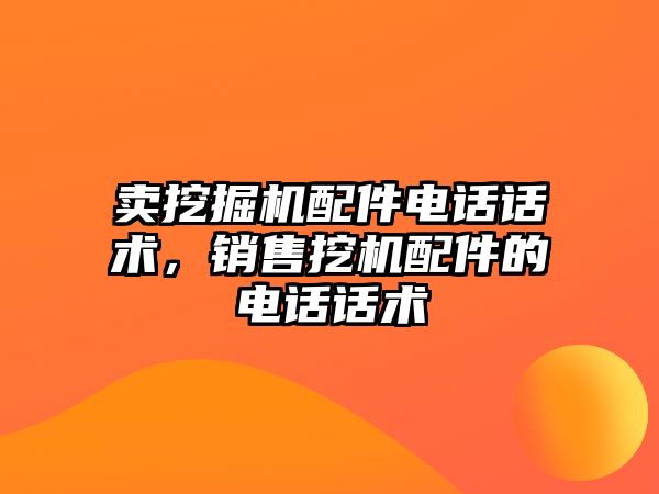 賣挖掘機配件電話話術，銷售挖機配件的電話話術