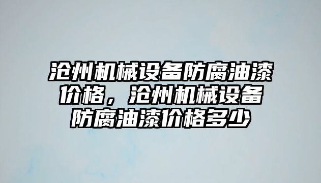 滄州機械設備防腐油漆價格，滄州機械設備防腐油漆價格多少