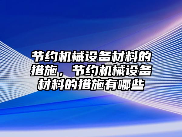 節(jié)約機械設備材料的措施，節(jié)約機械設備材料的措施有哪些