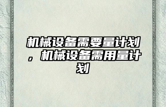 機械設備需要量計劃，機械設備需用量計劃