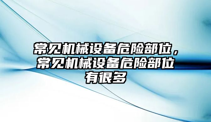 常見機械設備危險部位，常見機械設備危險部位有很多