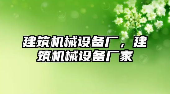 建筑機械設備廠，建筑機械設備廠家