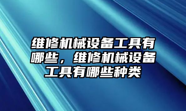 維修機械設(shè)備工具有哪些，維修機械設(shè)備工具有哪些種類